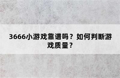 3666小游戏靠谱吗？如何判断游戏质量？