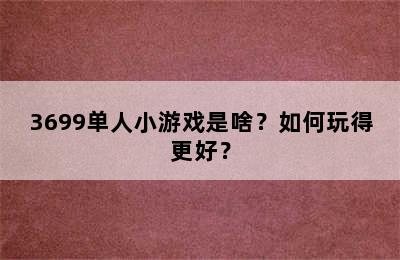 3699单人小游戏是啥？如何玩得更好？