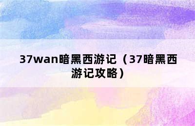 37wan暗黑西游记（37暗黑西游记攻略）