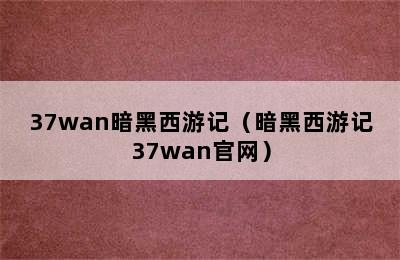 37wan暗黑西游记（暗黑西游记37wan官网）