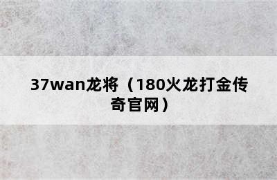 37wan龙将（180火龙打金传奇官网）