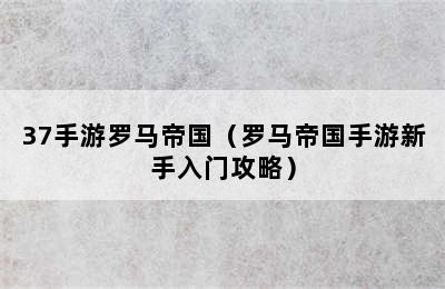 37手游罗马帝国（罗马帝国手游新手入门攻略）