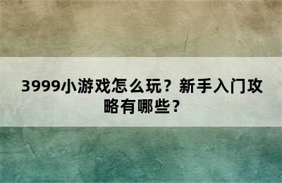 3999小游戏怎么玩？新手入门攻略有哪些？