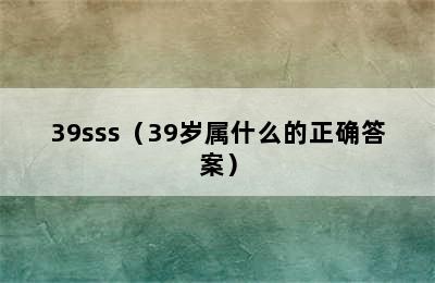 39sss（39岁属什么的正确答案）