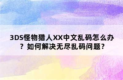 3DS怪物猎人XX中文乱码怎么办？如何解决无尽乱码问题？