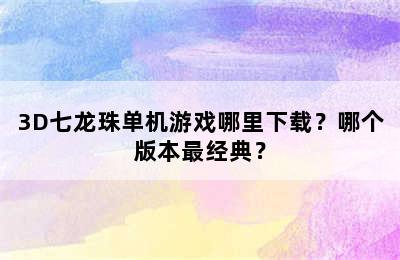 3D七龙珠单机游戏哪里下载？哪个版本最经典？