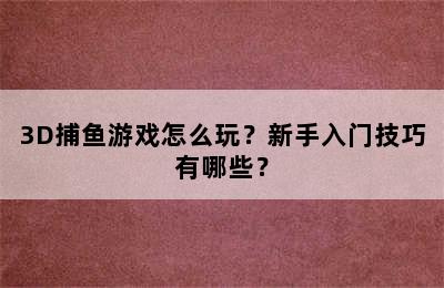 3D捕鱼游戏怎么玩？新手入门技巧有哪些？