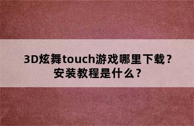 3D炫舞touch游戏哪里下载？安装教程是什么？