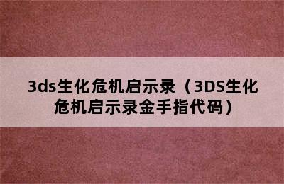 3ds生化危机启示录（3DS生化危机启示录金手指代码）