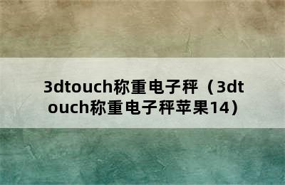 3dtouch称重电子秤（3dtouch称重电子秤苹果14）