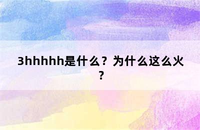 3hhhhh是什么？为什么这么火？