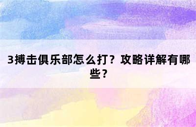 3搏击俱乐部怎么打？攻略详解有哪些？