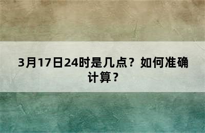 3月17日24时是几点？如何准确计算？