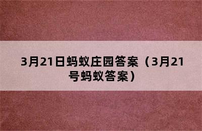 3月21日蚂蚁庄园答案（3月21号蚂蚁答案）