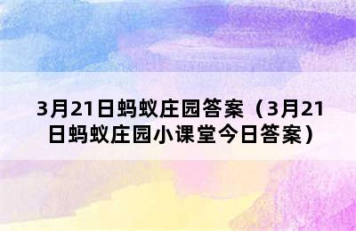 3月21日蚂蚁庄园答案（3月21日蚂蚁庄园小课堂今日答案）