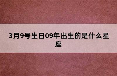 3月9号生日09年出生的是什么星座