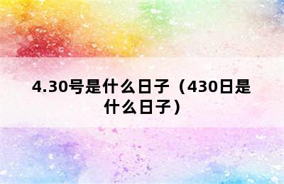 4.30号是什么日子（430日是什么日子）