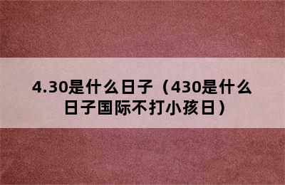 4.30是什么日子（430是什么日子国际不打小孩日）