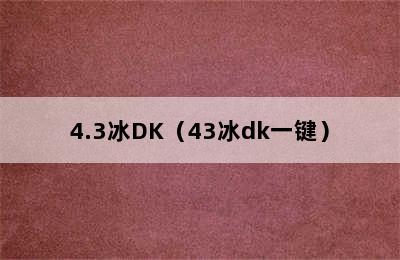 4.3冰DK（43冰dk一键）