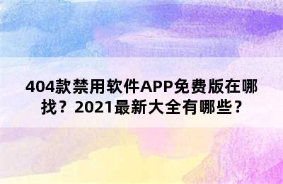 404款禁用软件APP免费版在哪找？2021最新大全有哪些？