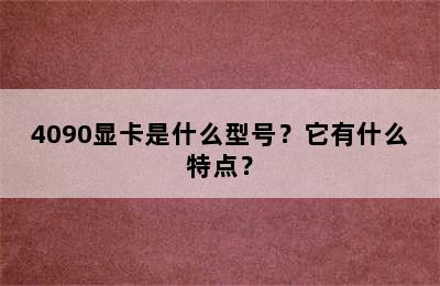 4090显卡是什么型号？它有什么特点？