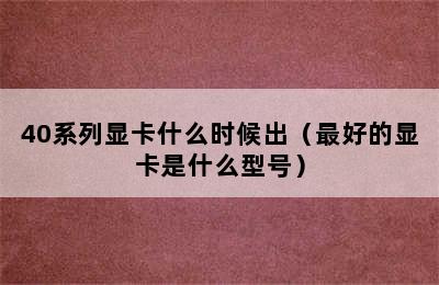 40系列显卡什么时候出（最好的显卡是什么型号）