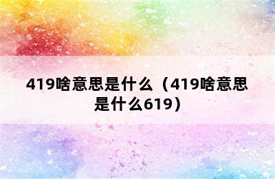 419啥意思是什么（419啥意思是什么619）