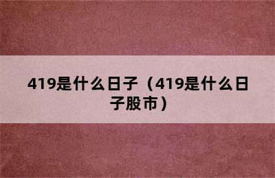 419是什么日子（419是什么日子股市）