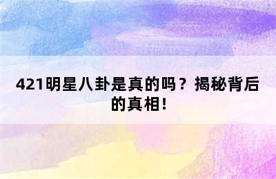 421明星八卦是真的吗？揭秘背后的真相！