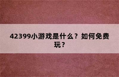 42399小游戏是什么？如何免费玩？