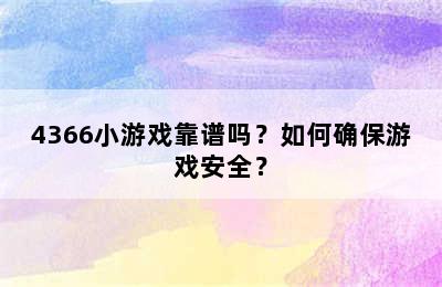 4366小游戏靠谱吗？如何确保游戏安全？