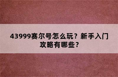 43999赛尔号怎么玩？新手入门攻略有哪些？