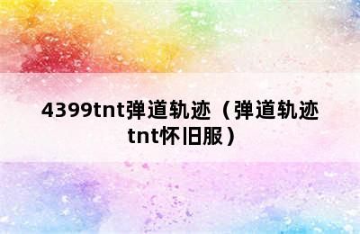 4399tnt弹道轨迹（弹道轨迹tnt怀旧服）