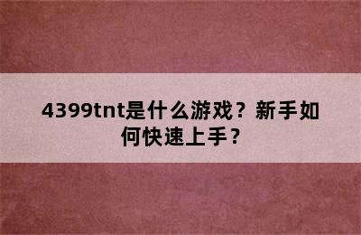 4399tnt是什么游戏？新手如何快速上手？