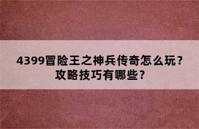 4399冒险王之神兵传奇怎么玩？攻略技巧有哪些？