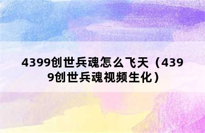 4399创世兵魂怎么飞天（4399创世兵魂视频生化）