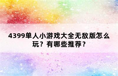 4399单人小游戏大全无敌版怎么玩？有哪些推荐？