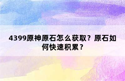 4399原神原石怎么获取？原石如何快速积累？