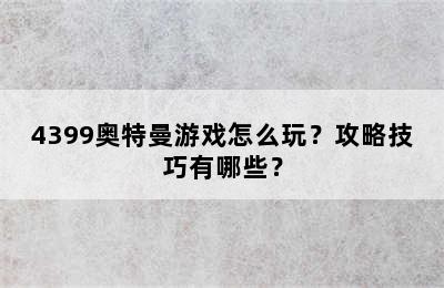 4399奥特曼游戏怎么玩？攻略技巧有哪些？