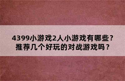 4399小游戏2人小游戏有哪些？推荐几个好玩的对战游戏吗？