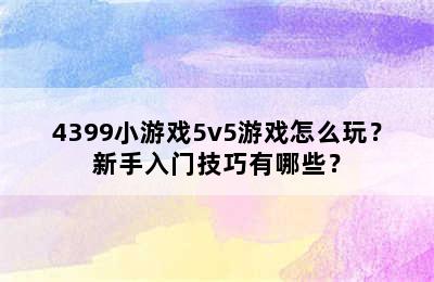 4399小游戏5v5游戏怎么玩？新手入门技巧有哪些？