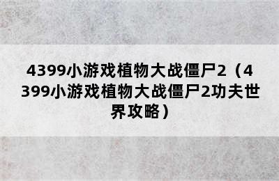 4399小游戏植物大战僵尸2（4399小游戏植物大战僵尸2功夫世界攻略）