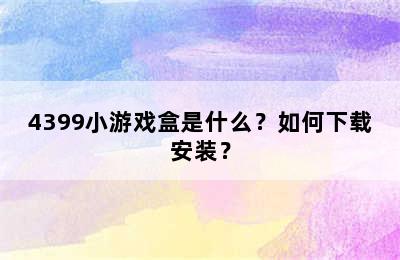 4399小游戏盒是什么？如何下载安装？