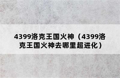 4399洛克王国火神（4399洛克王国火神去哪里超进化）