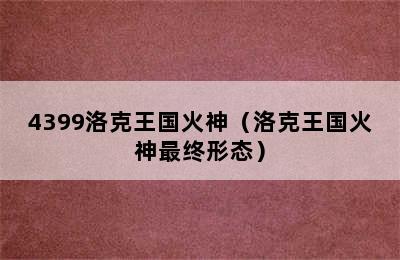 4399洛克王国火神（洛克王国火神最终形态）