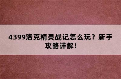 4399洛克精灵战记怎么玩？新手攻略详解！