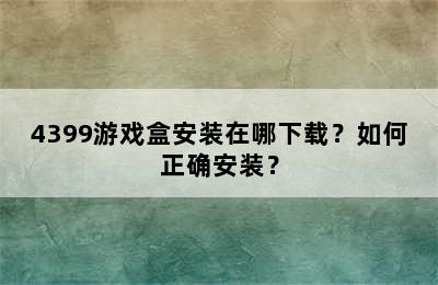 4399游戏盒安装在哪下载？如何正确安装？