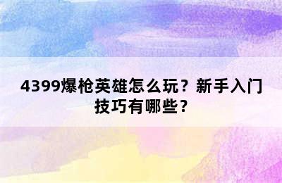 4399爆枪英雄怎么玩？新手入门技巧有哪些？