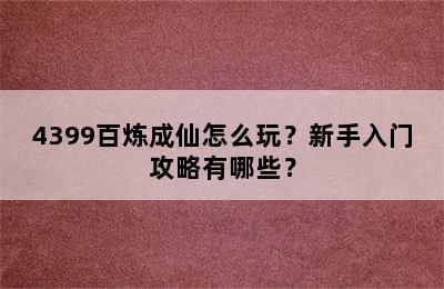 4399百炼成仙怎么玩？新手入门攻略有哪些？