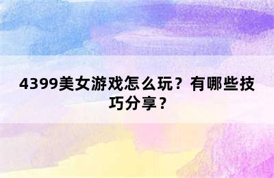 4399美女游戏怎么玩？有哪些技巧分享？